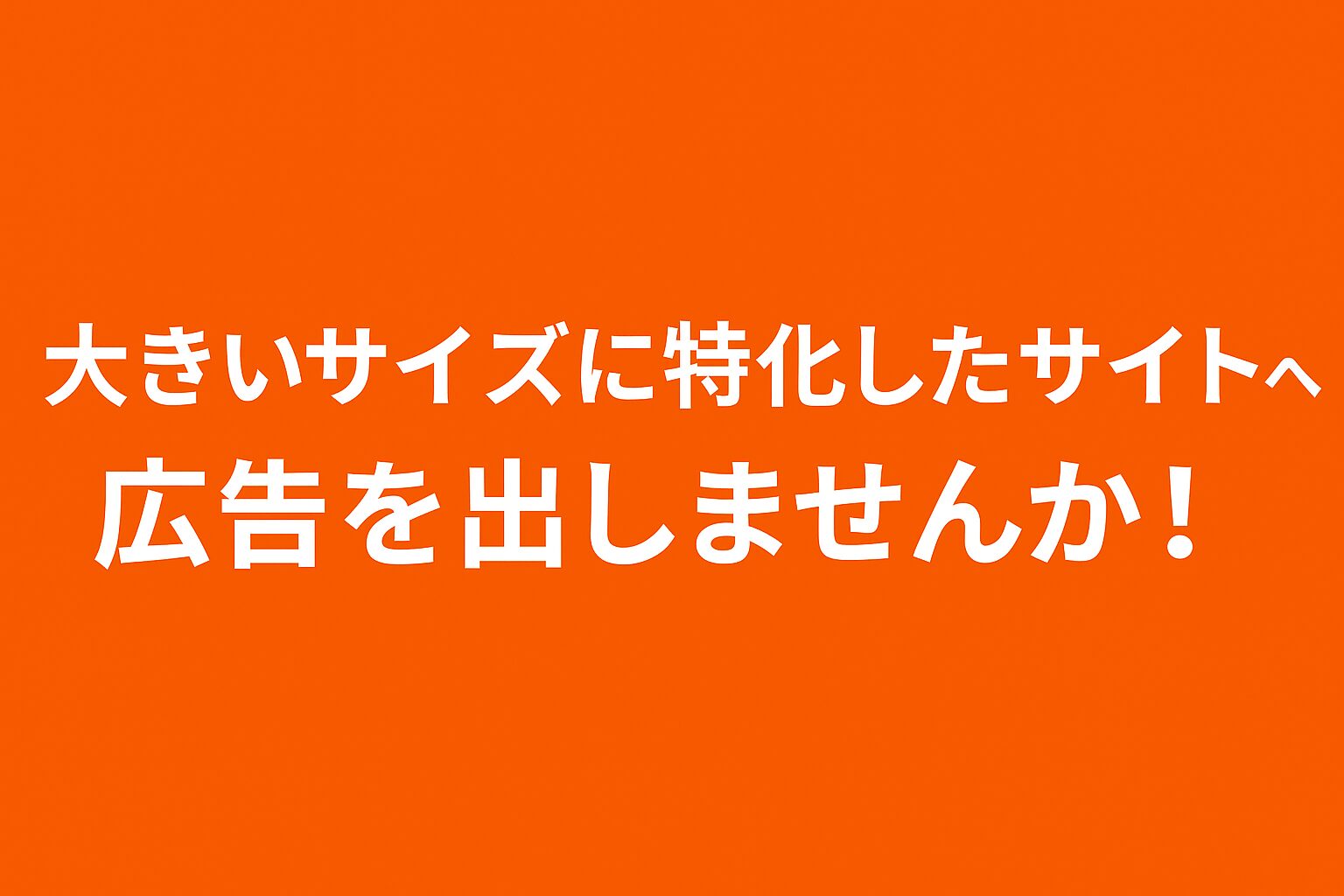 大きいサイズに特化したサイトへ広告を出しませんか！」という日本語のメッセージが中央に配置された、シンプルで明瞭なオレンジの背景に白の文字のデジタルバナー広告。