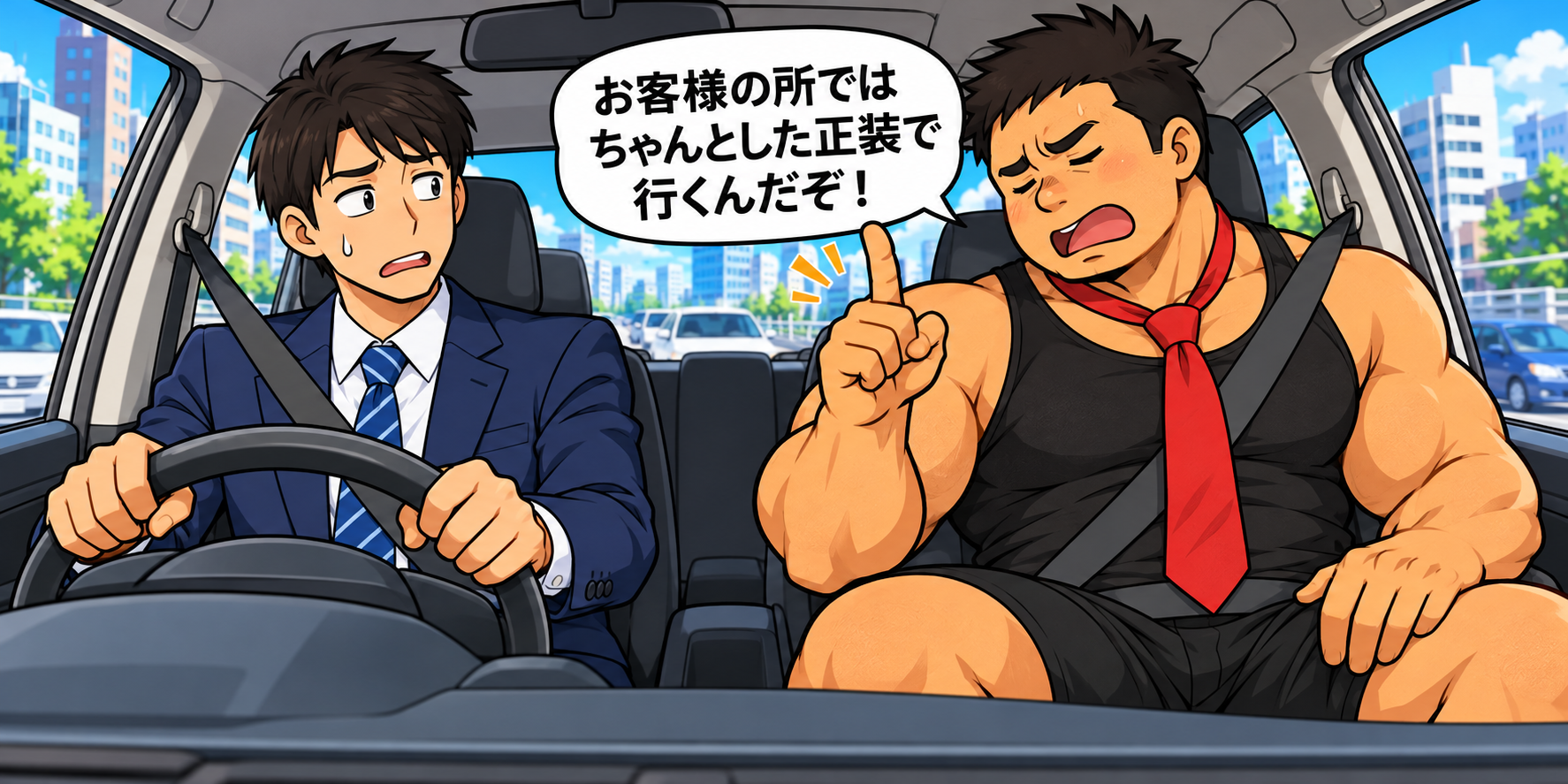 社有車の狭い助手席で、黒いタンクトップと半ズボンに赤いネクタイを着けた大柄なハト胸兄さんが「お客様の所ではちゃんとした正装で行くんだぞ！」と説教。運転するスーツ姿の後輩は、困惑して冷や汗をかいている。